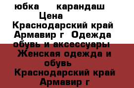       юбка     карандаш  › Цена ­ 300 - Краснодарский край, Армавир г. Одежда, обувь и аксессуары » Женская одежда и обувь   . Краснодарский край,Армавир г.